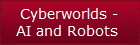 Cyberworlds -
AI and Robots 